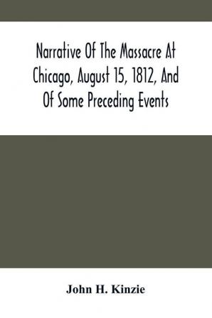 Narrative Of The Massacre At Chicago August 15 1812 And Of Some Preceding Events