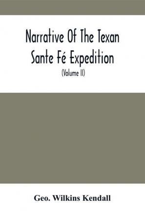 Narrative Of The Texan Sante Fé Expedition : Comprising A Description Of A Tour Through Texas And Across The Great Southwestern Prairies The Camanche And Caygüa Hunting-Grounds With An Account Of The Sufferings From Want Of Food Losses From Hosti