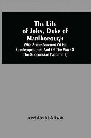 The Life Of John Duke Of Marlborough : With Some Account Of His Contemporaries And Of The War Of The Succession (Volume Ii)