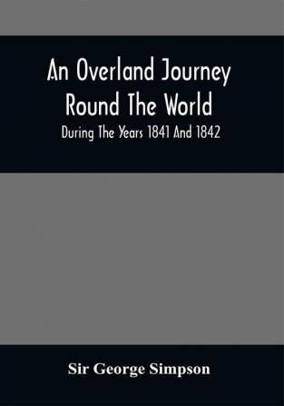 An Overland Journey Round The World : During The Years 1841 And 1842