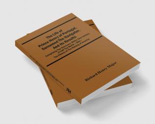 The Life Of Prince Henry Of Portugal Surnamed The Navigator And Its Results: Comprising The Discovery Within One Century Of Half The World -- With-- The History Of The Naming Of America
