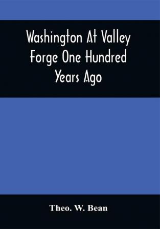 Washington At Valley Forge One Hundred Years Ago : Or The Foot-Prints Of The Revolution