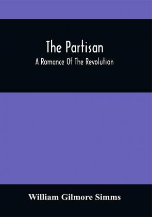 The Partisan; A Romance Of The Revolution