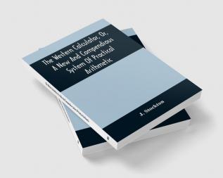 The Western Calculator Or A New And Compendious System Of Practical Arithmetic : Containing The Elementary Principles And Rules Of Calculation In Whole Mixed And Decimal Numbers