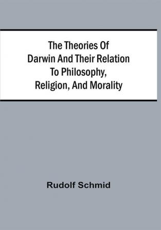 The Theories Of Darwin And Their Relation To Philosophy Religion And Morality