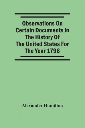 Observations On Certain Documents In The History Of The United States For The Year 1796