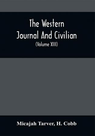 The Western Journal And Civilian : Devoted To Agriculture Manufactures Mechanic Arts Internal Improvement Commerce Public Policy And Polite Literature (Volume Xiii)