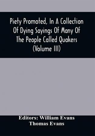 Piety Promoted In A Collection Of Dying Sayings Of Many Of The People Called Quakers (Volume Iii)