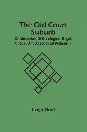 The Old Court Suburb; Or Memorials Of Kensington Regal Critical And Anecdotical (Volume I)