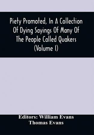 Piety Promoted In A Collection Of Dying Sayings Of Many Of The People Called Quakers (Volume I)