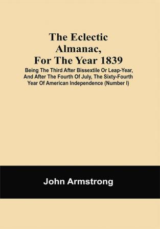 The Eclectic Almanac For The Year 1839; Being The Third After Bissextile Or Leap-Year And After The Fourth Of July The Sixty-Fourth Year Of American Independence (Number I)