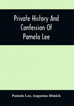 Private History And Confession Of Pamela Lee : Who Was Convicted At Pittsburgh Pa. December 19Th 1851 For The Wilful Murder Of Her Husband