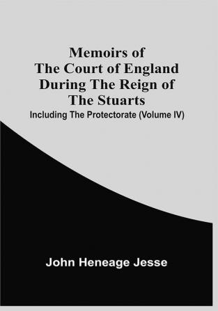 Memoirs Of The Court Of England During The Reign Of The Stuarts; Including The Protectorate (Volume Iv)