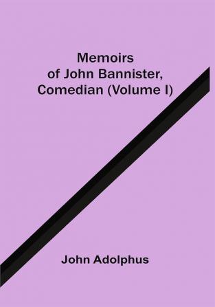 Memoirs Of John Bannister Comedian (Volume I)