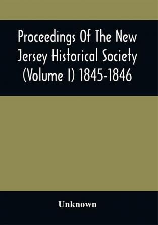 Proceedings Of The New Jersey Historical Society (Volume I) 1845-1846