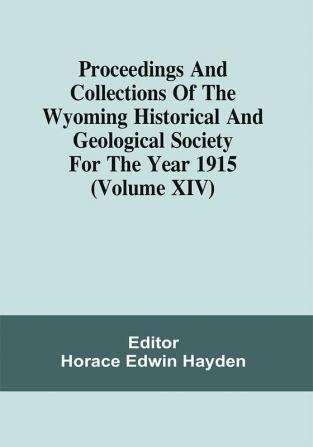 Proceedings And Collections Of The Wyoming Historical And Geological Society For The Year 1915 (Volume Xiv)