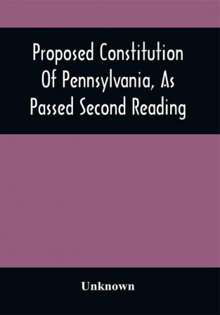 Proposed Constitution Of Pennsylvania As Passed Second Reading