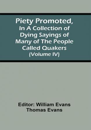 Piety Promoted In A Collection Of Dying Sayings Of Many Of The People Called Quakers (Volume Iv)