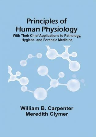 Principles Of Human Physiology : With Their Chief Applications To Pathology Hygiene And Forensic Medicine