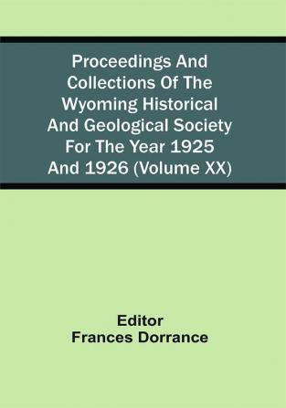 Proceedings And Collections Of The Wyoming Historical And Geological Society For The Year 1925 And 1926 (Volume Xx)