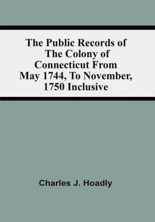 The Public Records Of The Colony Of Connecticut From May 1744 To November 1750 Inclusive