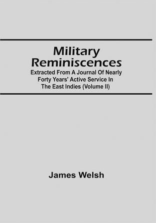 Military Reminiscences : Extracted From A Journal Of Nearly Forty Years' Active Service In The East Indies (Volume Ii)