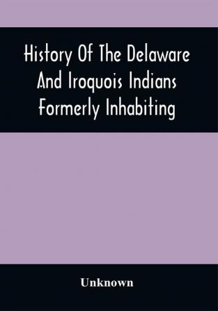 History Of The Delaware And Iroquois Indians Formerly Inhabiting The Middle States With Various Anecdotes Illustrating Their Manners And Customs. Embellished Wih A Variety Of Original Cuts