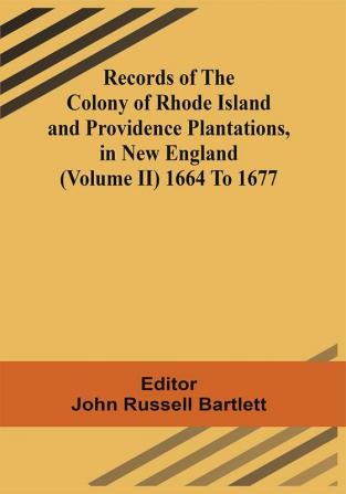 Records Of The Colony Of Rhode Island And Providence Plantations In New England (Volume Ii) 1664 To 1677