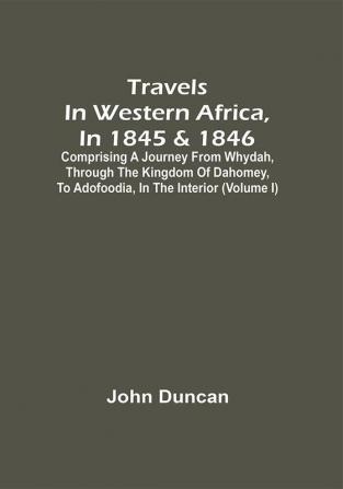 Travels In Western Africa In 1845 & 1846 Comprising A Journey From Whydah Through The Kingdom Of Dahomey To Adofoodia In The Interior (Volume I)