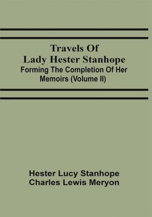 Travels Of Lady Hester Stanhope; Forming The Completion Of Her Memoirs (Volume Ii)