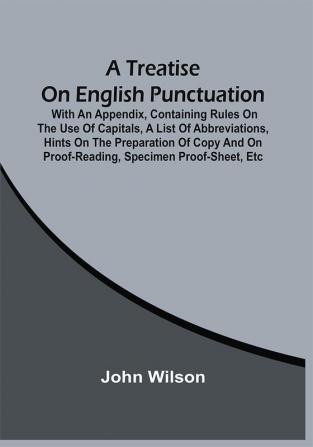 A Treatise On English Punctuation. With An Appendix Containing Rules On The Use Of Capitals A List Of Abbreviations Hints On The Preparation Of Copy And On Proof-Reading Specimen Proof-Sheet Etc