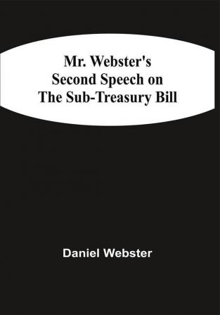 Mr. Webster'S Second Speech On The Sub-Treasury Bill