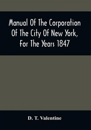 Manual Of The Corporation Of The City Of New York For The Years 1847