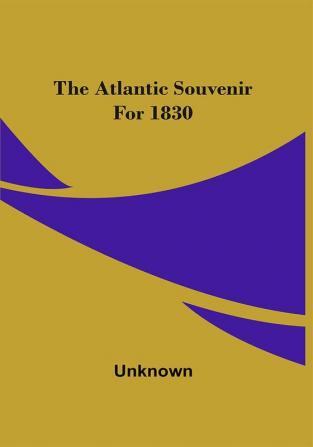 The Atlantic Souvenir For 1830