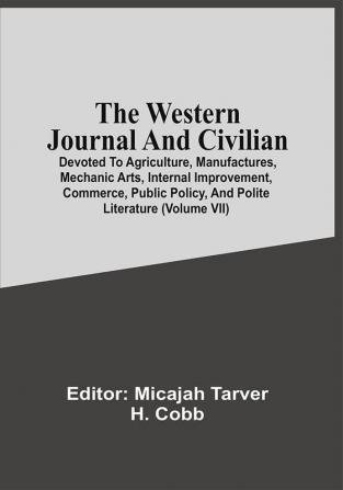 The Western Journal And Civilian : Devoted To Agriculture Manufactures Mechanic Arts Internal Improvement Commerce Public Policy And Polite Literature (Volume Vii)