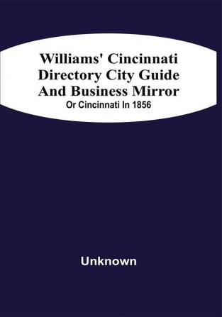 Williams' Cincinnati Directory City Guide And Bisiness Mirror; Or Cincinnati In 1856