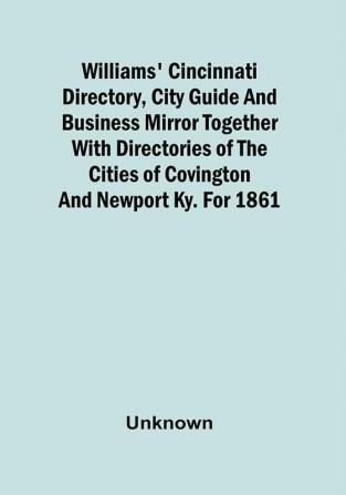 Williams' Cincinnati Directory City Guide And Business Mirror Together With Directories Of The Cities Of Covington And Newport Ky. For 1861