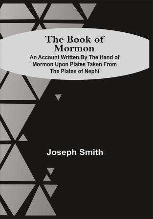 The Book Of Mormon; An Account Written By The Hand Of Mormon Upon Plates Taken From The Plates Of Nephi