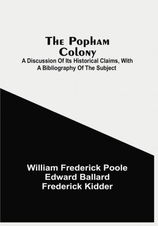 The Popham Colony : A Discussion Of Its Historical Claims With A Bibliography Of The Subject