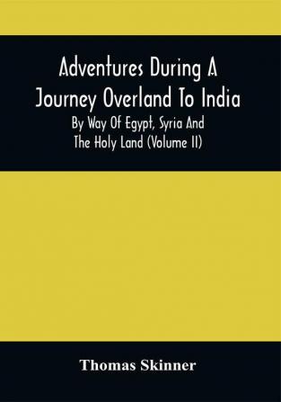 Adventures During A Journey Overland To India By Way Of Egypt Syria And The Holy Land (Volume Ii)