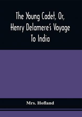 The Young Cadet Or Henry Delamere'S Voyage To India : With His Travels In Hindostan And His Account Of The Burmese War And The Wonders Of Elora