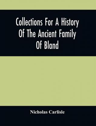 Collections For A History Of The Ancient Family Of Bland