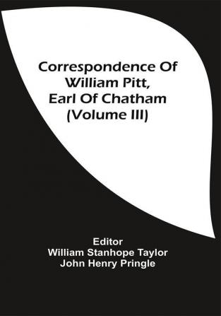 Correspondence Of William Pitt Earl Of Chatham (Volume Iii)