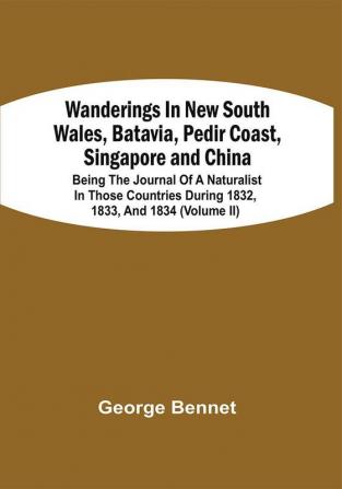 Wanderings In New South Wales Batavia Pedir Coast Singapore And China : Being The Journal Of A Naturalist In Those Countries During 1832 1833 And 1834 (Volume Ii)