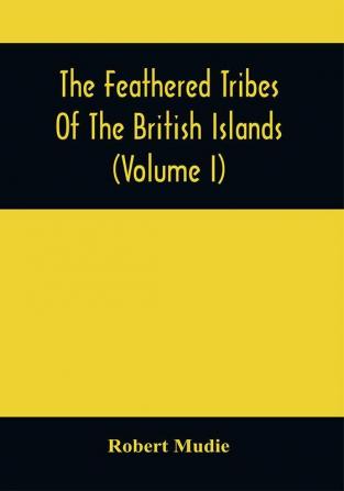 The Feathered Tribes Of The British Islands (Volume I)