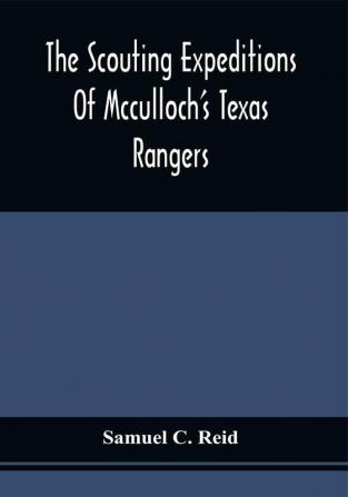 The Scouting Expeditions Of Mcculloch'S Texas Rangers : Or The Summer And Fall Campaign Of The Army Of The United States In Mexico 1846