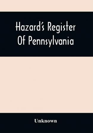 Hazard'S Register Of Pennsylvania; Devoted To The Preservation Of Facts And Documents And Every Kind Of Useful Information Respecting The State Of Pennsylvania (Volume Xi) From January 1833 To July 1833