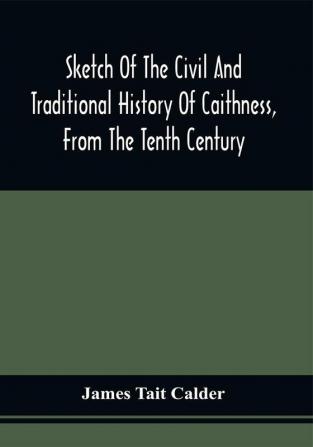 Sketch Of The Civil And Traditional History Of Caithness From The Tenth Century