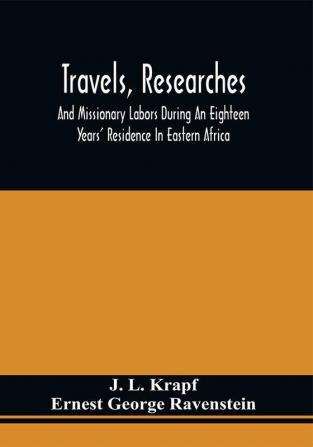 Travels Researches And Missionary Labors During An Eighteen Years' Residence In Eastern Africa : Together With Journeys To Jagga Usambara Ukambani Shoa Abessinia And Khartum And A Coasting Voyage From Mombaz To Cape Delgado