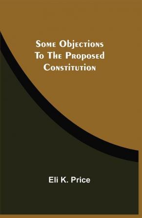 Some Objections To The Proposed Constitution